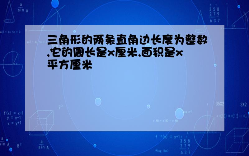 三角形的两条直角边长度为整数,它的周长是x厘米,面积是x平方厘米