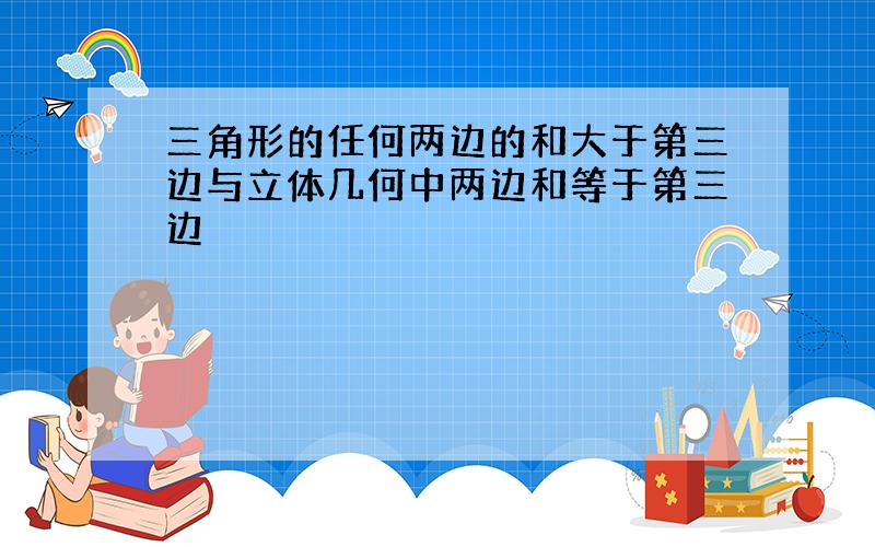 三角形的任何两边的和大于第三边与立体几何中两边和等于第三边