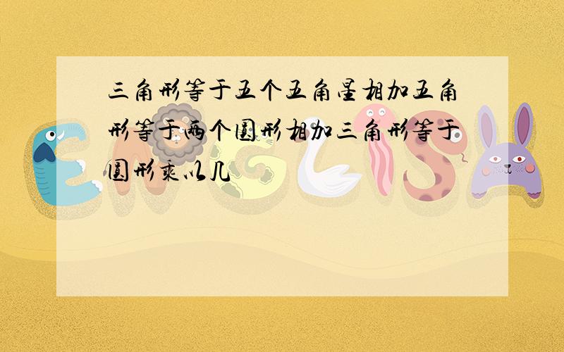 三角形等于五个五角星相加五角形等于两个圆形相加三角形等于圆形乘以几