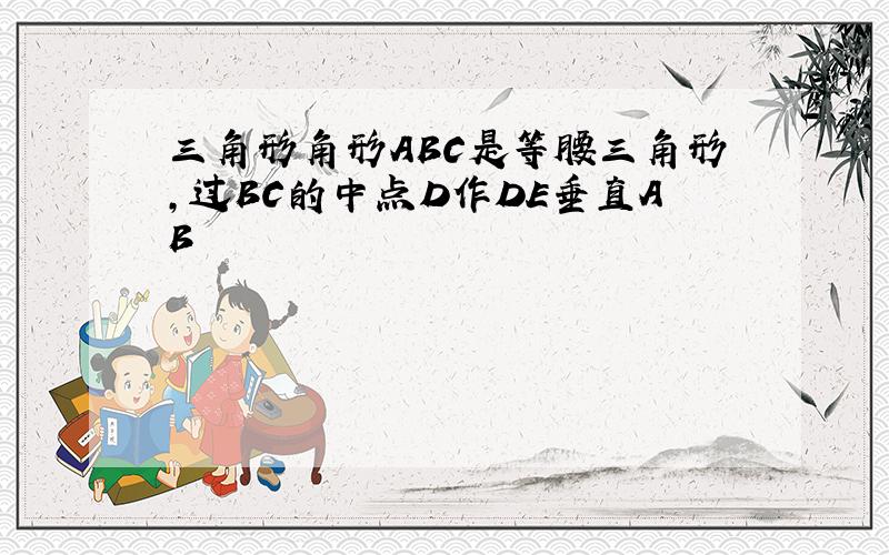 三角形角形ABC是等腰三角形,过BC的中点D作DE垂直AB