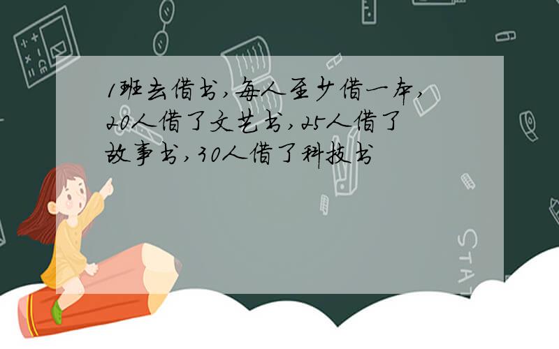 1班去借书,每人至少借一本,20人借了文艺书,25人借了故事书,30人借了科技书