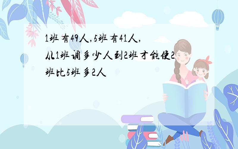 1班有49人,5班有41人,从1班调多少人到2班才能使2班比5班多2人