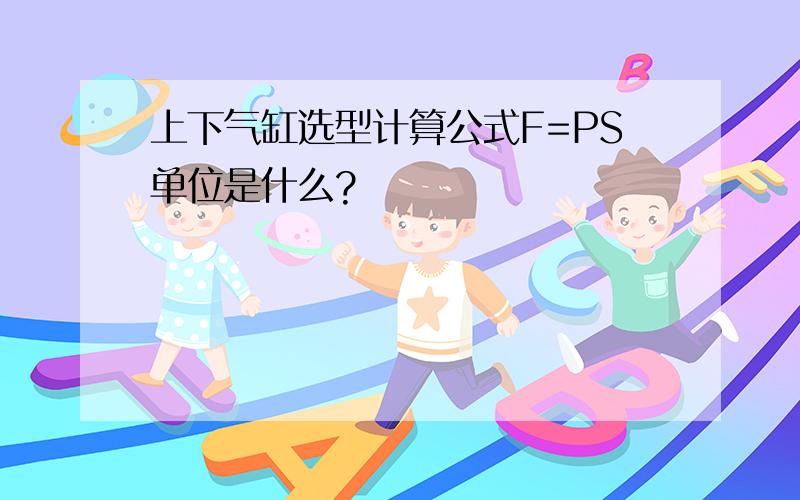 上下气缸选型计算公式F=PS单位是什么?