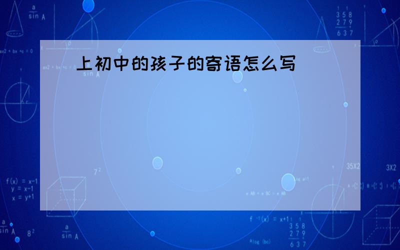 上初中的孩子的寄语怎么写