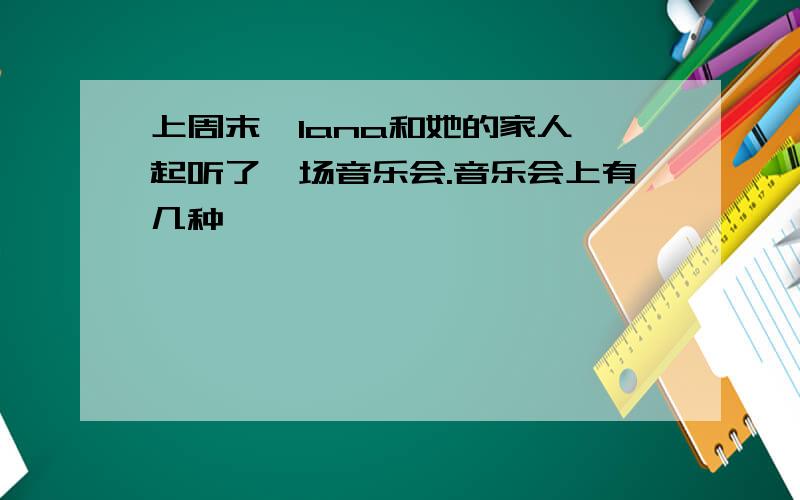 上周末,lana和她的家人一起听了一场音乐会.音乐会上有几种