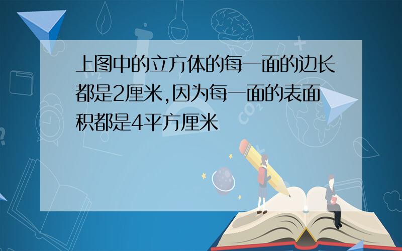 上图中的立方体的每一面的边长都是2厘米,因为每一面的表面积都是4平方厘米