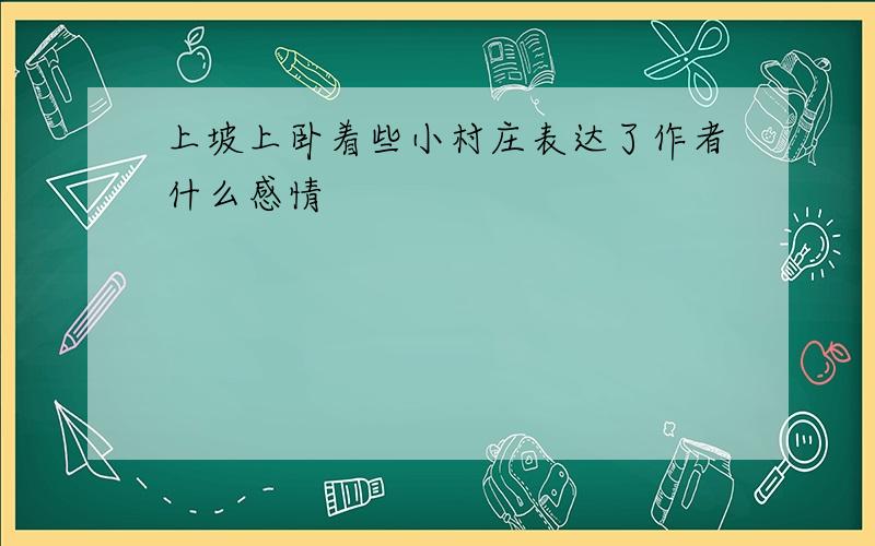 上坡上卧着些小村庄表达了作者什么感情