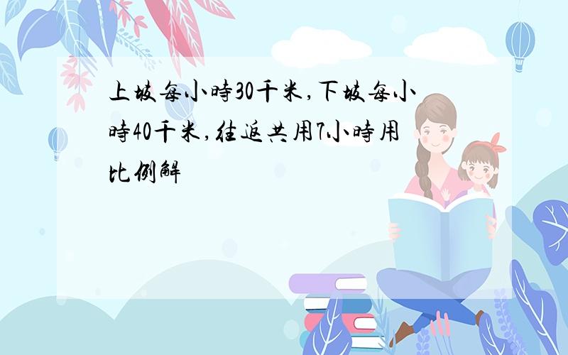 上坡每小时30千米,下坡每小时40千米,往返共用7小时用比例解