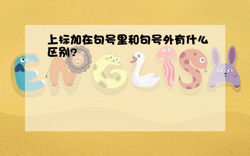 上标加在句号里和句号外有什么区别?