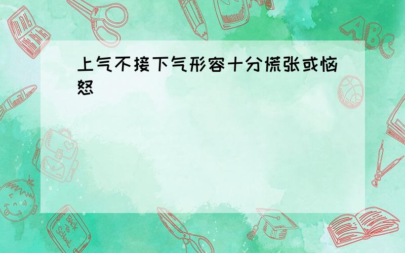 上气不接下气形容十分慌张或恼怒