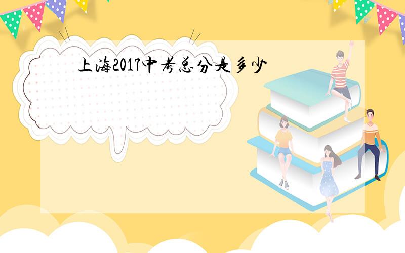 上海2017中考总分是多少