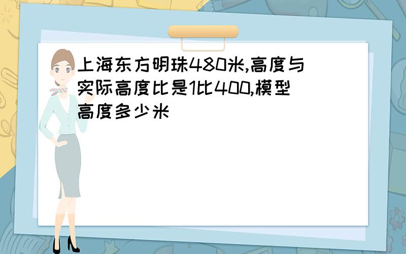 上海东方明珠480米,高度与实际高度比是1比400,模型高度多少米