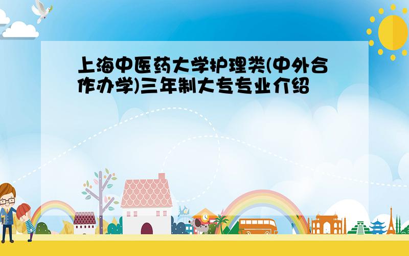 上海中医药大学护理类(中外合作办学)三年制大专专业介绍