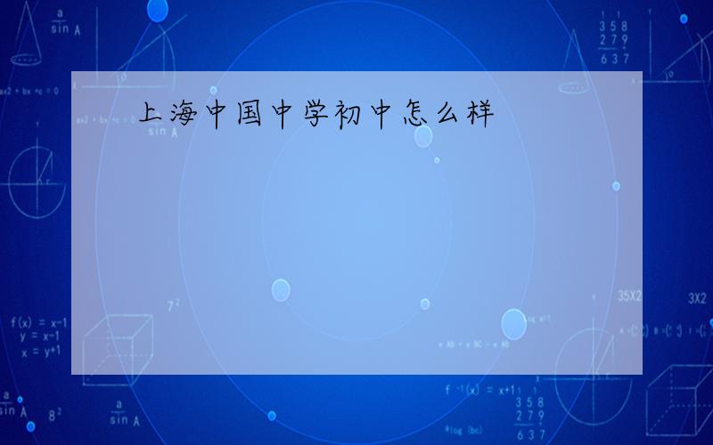 上海中国中学初中怎么样