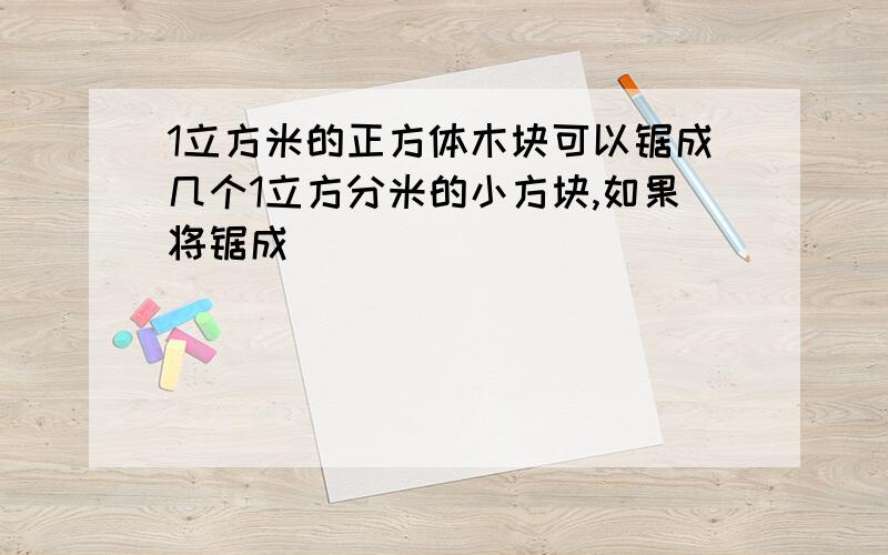 1立方米的正方体木块可以锯成几个1立方分米的小方块,如果将锯成