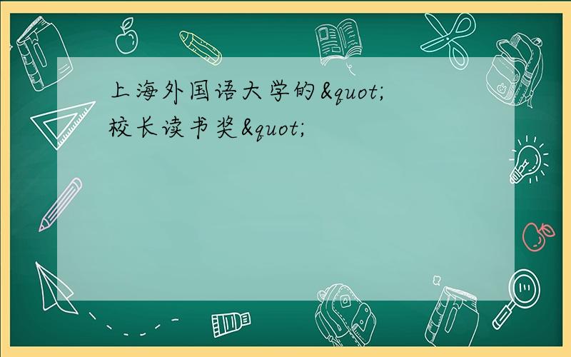 上海外国语大学的&quot;校长读书奖&quot;