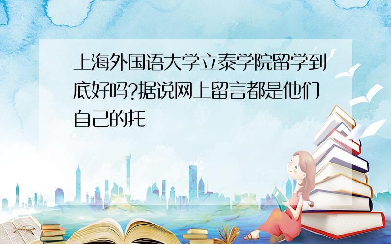 上海外国语大学立泰学院留学到底好吗?据说网上留言都是他们自己的托