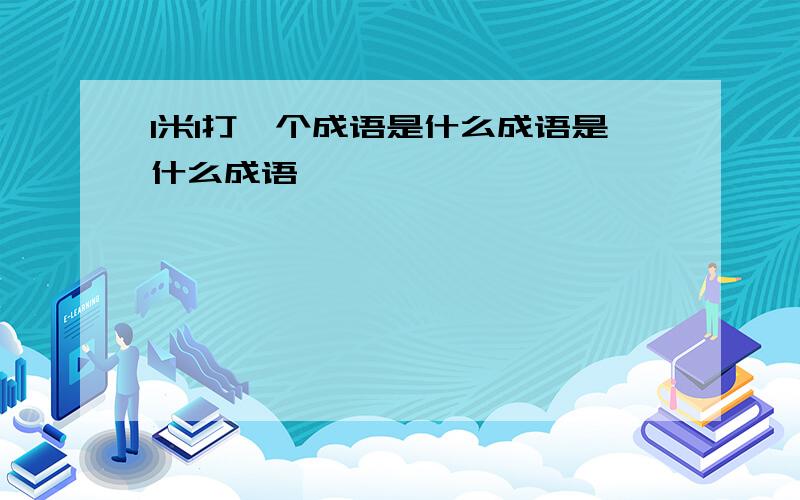 1米1打一个成语是什么成语是什么成语