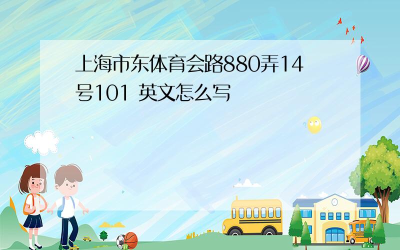 上海市东体育会路880弄14号101 英文怎么写