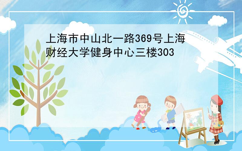 上海市中山北一路369号上海财经大学健身中心三楼303