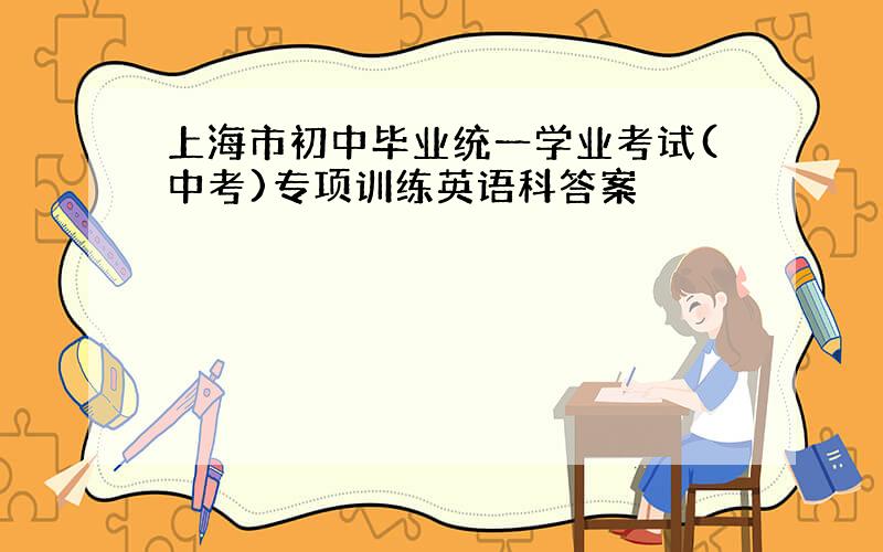 上海市初中毕业统一学业考试(中考)专项训练英语科答案