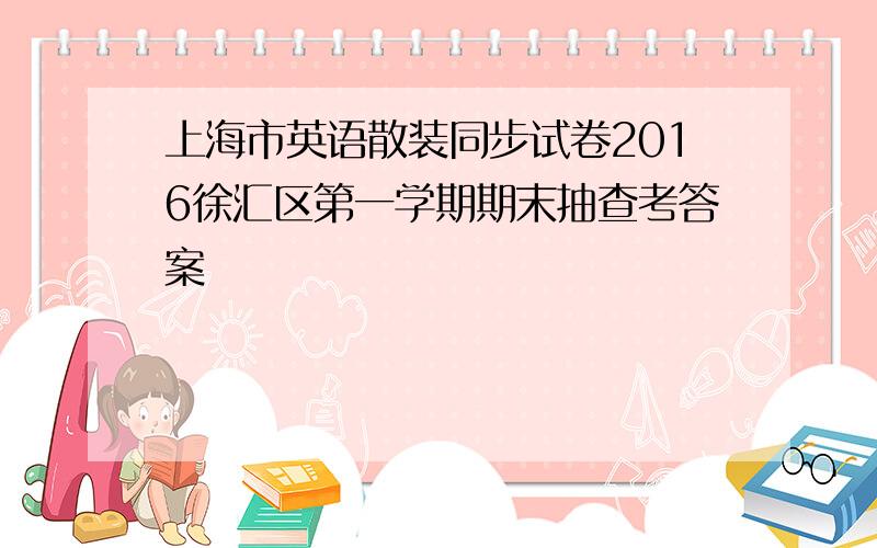 上海市英语散装同步试卷2016徐汇区第一学期期末抽查考答案