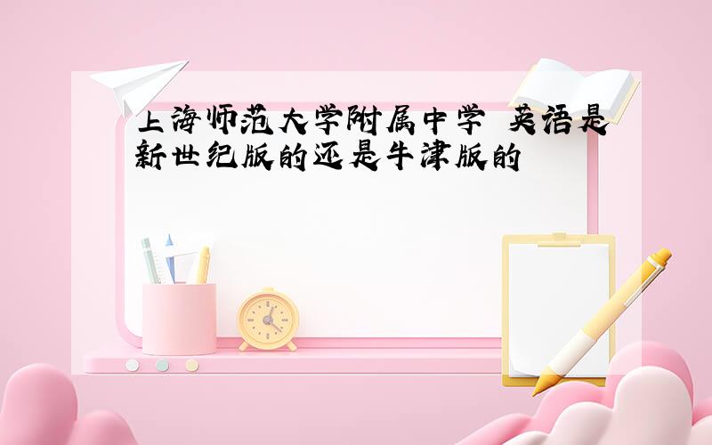 上海师范大学附属中学 英语是新世纪版的还是牛津版的