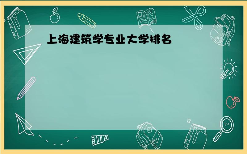 上海建筑学专业大学排名