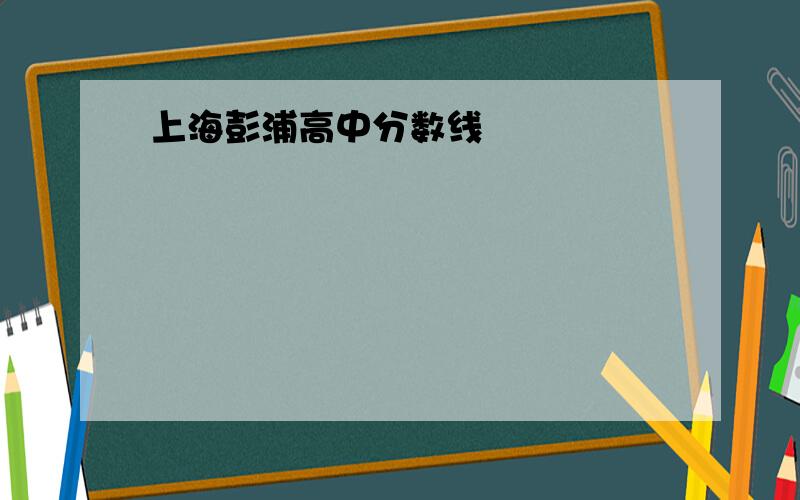 上海彭浦高中分数线