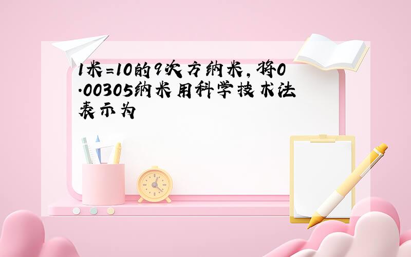 1米=10的9次方纳米,将0.00305纳米用科学技术法表示为