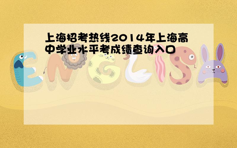 上海招考热线2014年上海高中学业水平考成绩查询入口