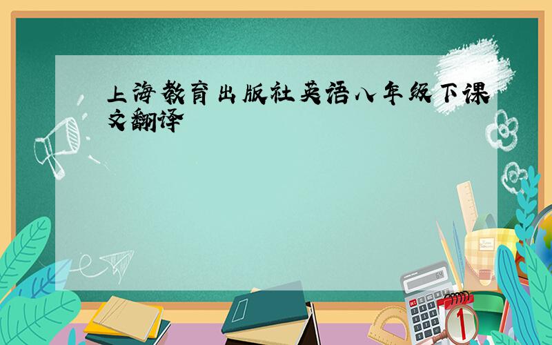 上海教育出版社英语八年级下课文翻译