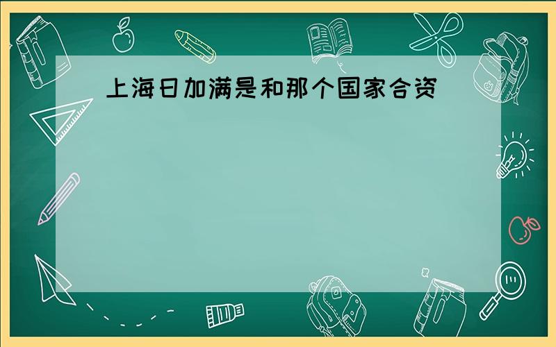 上海日加满是和那个国家合资