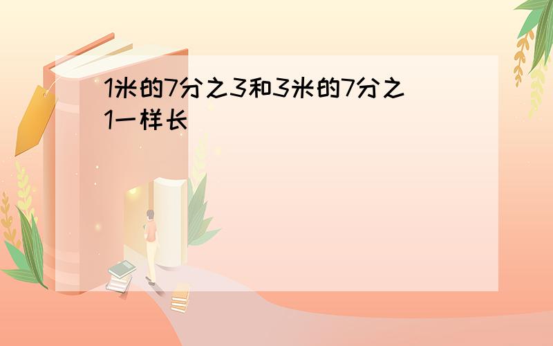 1米的7分之3和3米的7分之1一样长