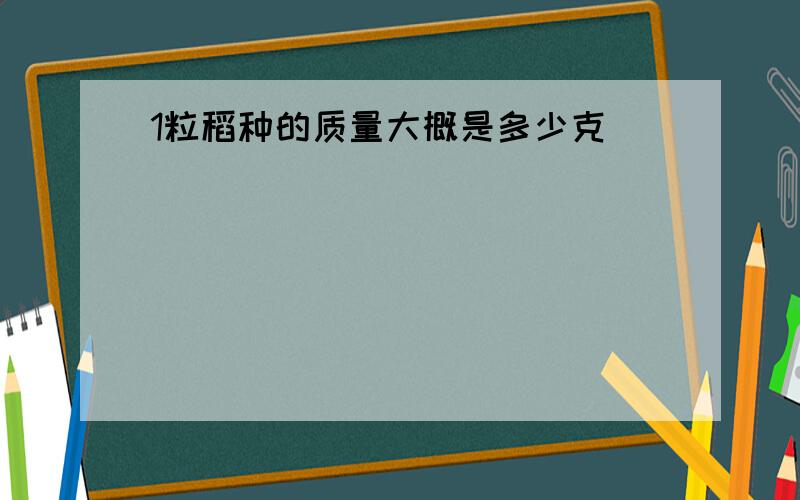 1粒稻种的质量大概是多少克