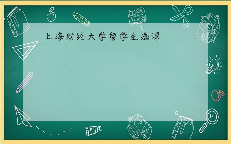 上海财经大学留学生选课