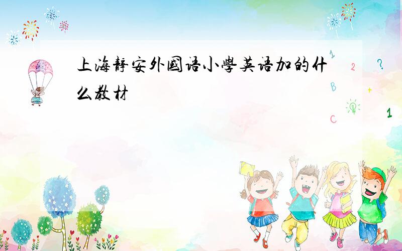 上海静安外国语小学英语加的什么教材