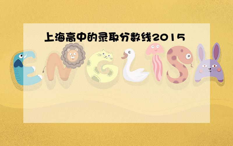 上海高中的录取分数线2015