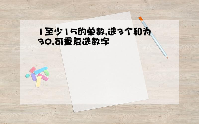 1至少15的单数,选3个和为30,可重复选数字