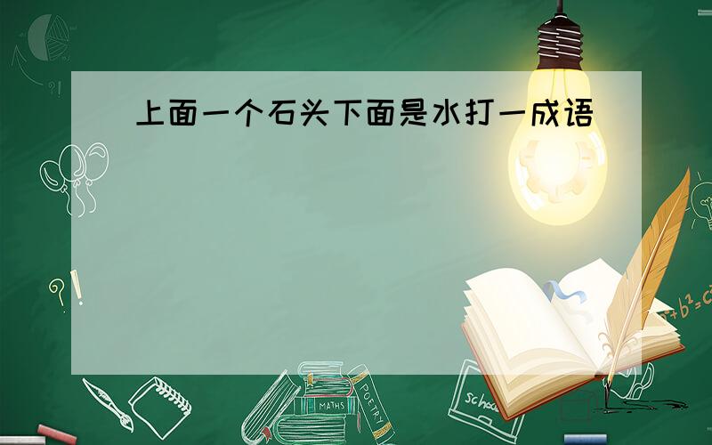 上面一个石头下面是水打一成语