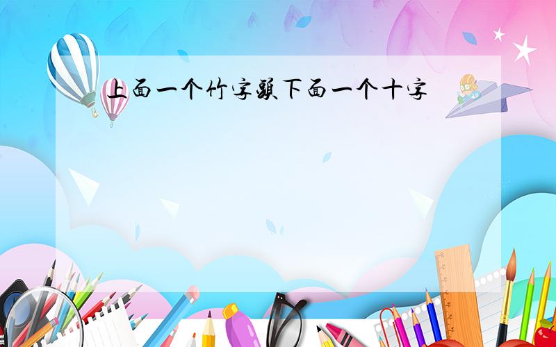 上面一个竹字头下面一个十字