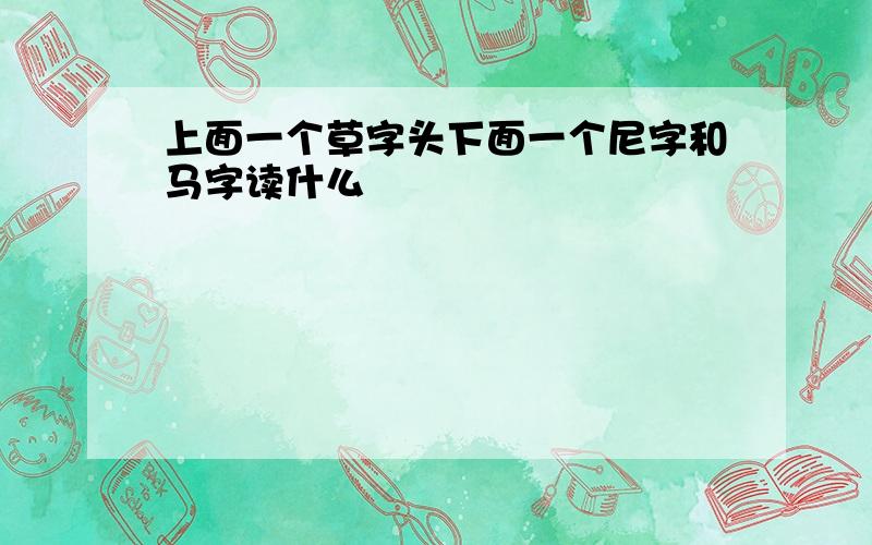 上面一个草字头下面一个尼字和马字读什么