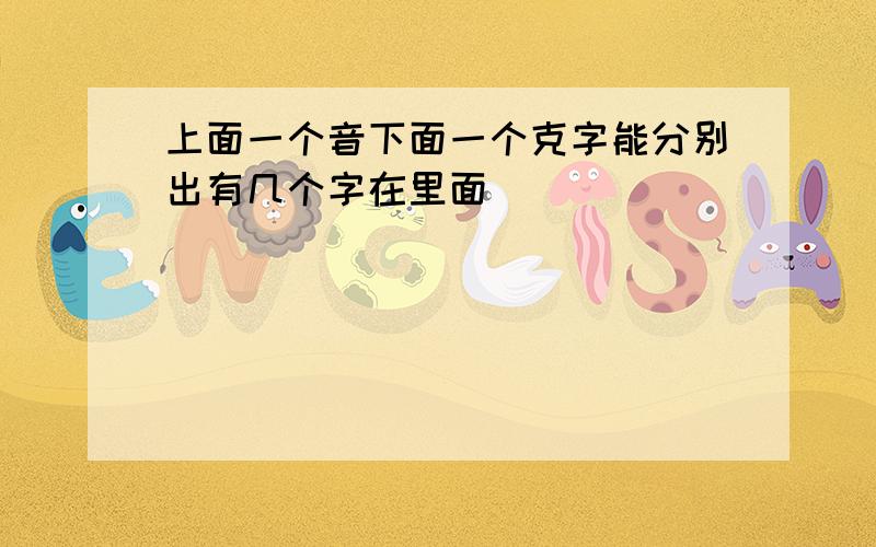 上面一个音下面一个克字能分别出有几个字在里面