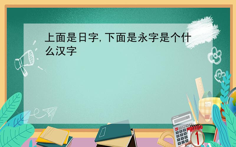 上面是日字,下面是永字是个什么汉字