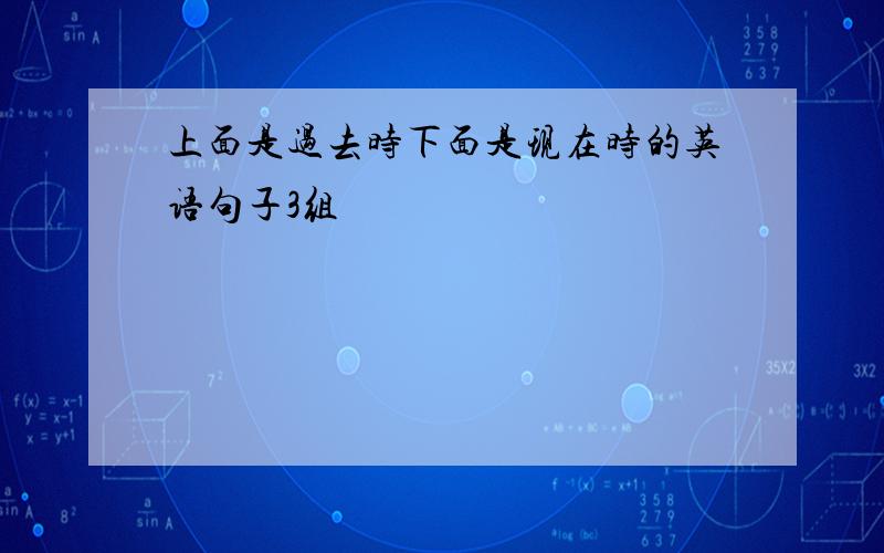 上面是过去时下面是现在时的英语句子3组