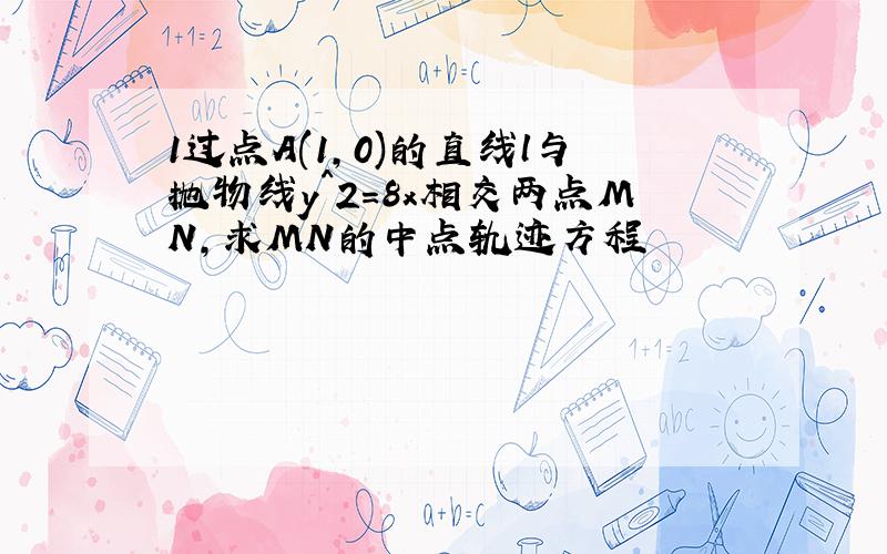 1过点A(1,0)的直线l与抛物线y^2=8x相交两点MN,求MN的中点轨迹方程