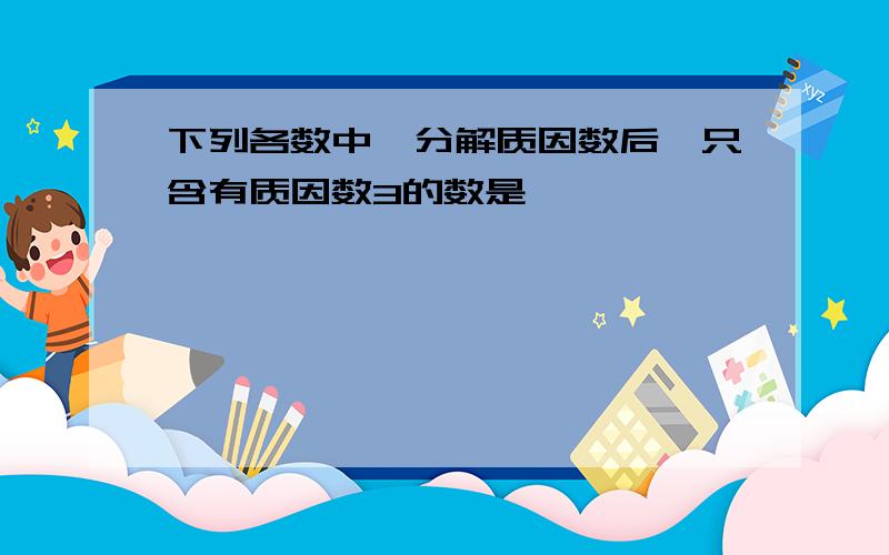 下列各数中,分解质因数后,只含有质因数3的数是