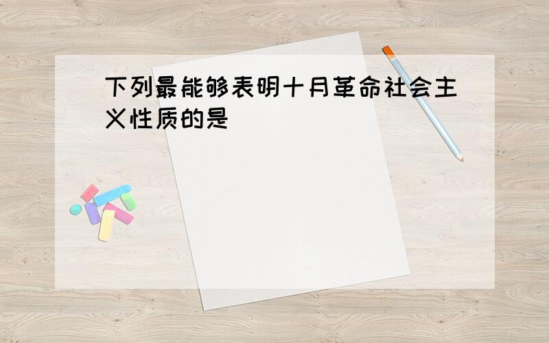 下列最能够表明十月革命社会主义性质的是