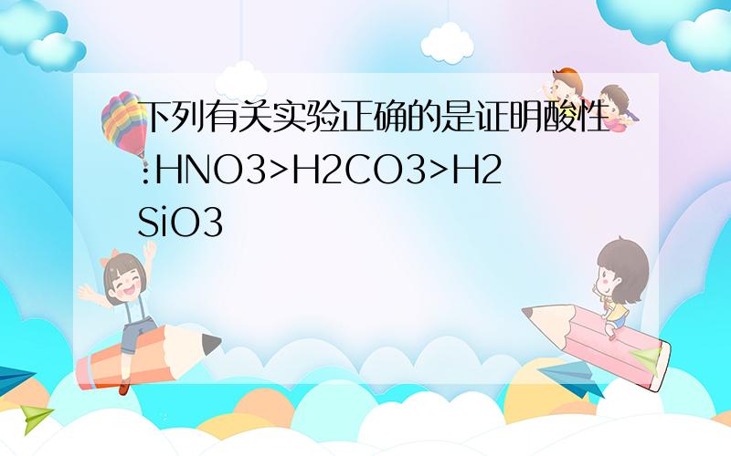 下列有关实验正确的是证明酸性:HNO3>H2CO3>H2SiO3