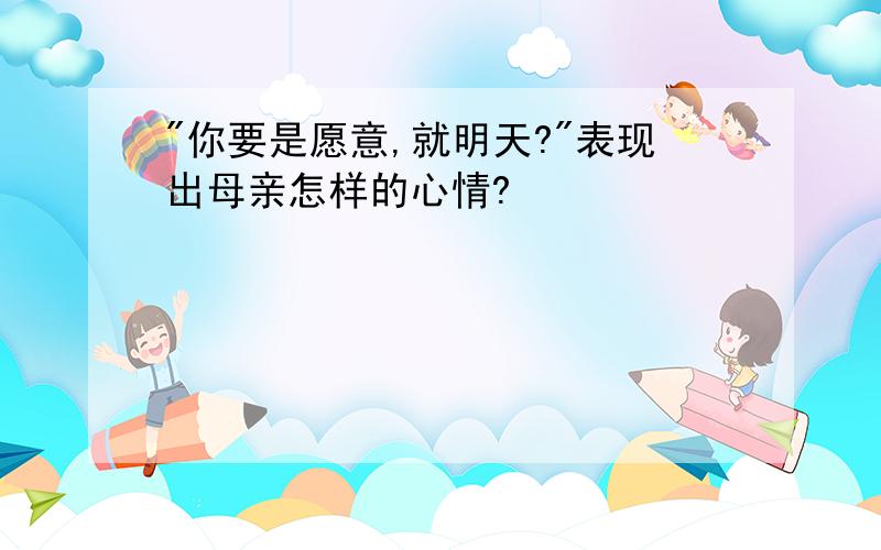 "你要是愿意,就明天?"表现出母亲怎样的心情?